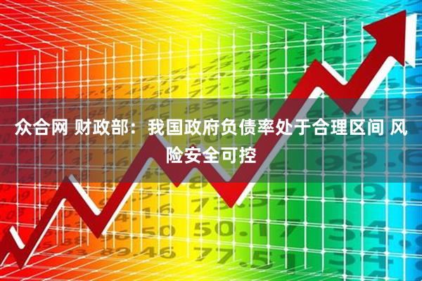 众合网 财政部：我国政府负债率处于合理区间 风险安全可控