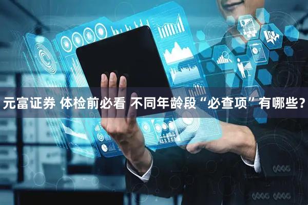 元富证券 体检前必看 不同年龄段“必查项”有哪些？