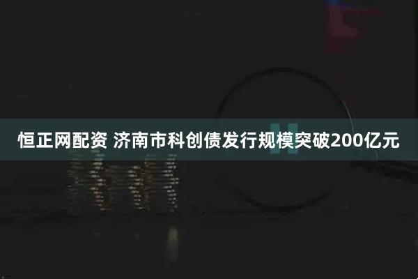 恒正网配资 济南市科创债发行规模突破200亿元