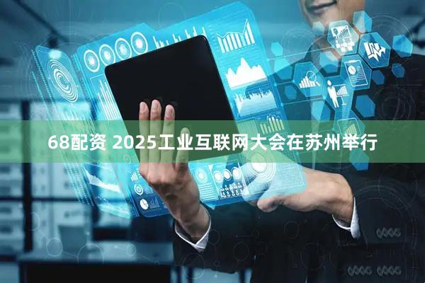 68配资 2025工业互联网大会在苏州举行