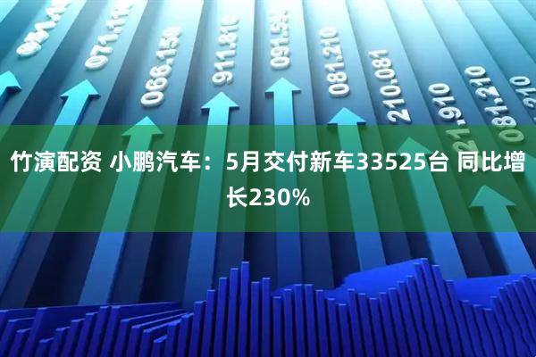 竹演配资 小鹏汽车：5月交付新车33525台 同比增长230%