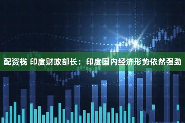 配资栈 印度财政部长：印度国内经济形势依然强劲